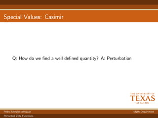 Special Values: Casimir
Q: How do we ﬁnd a well deﬁned quantity? A: Perturbation
Pedro Morales-Almaz´an Math Department
Perturbed Zeta Functions
 
