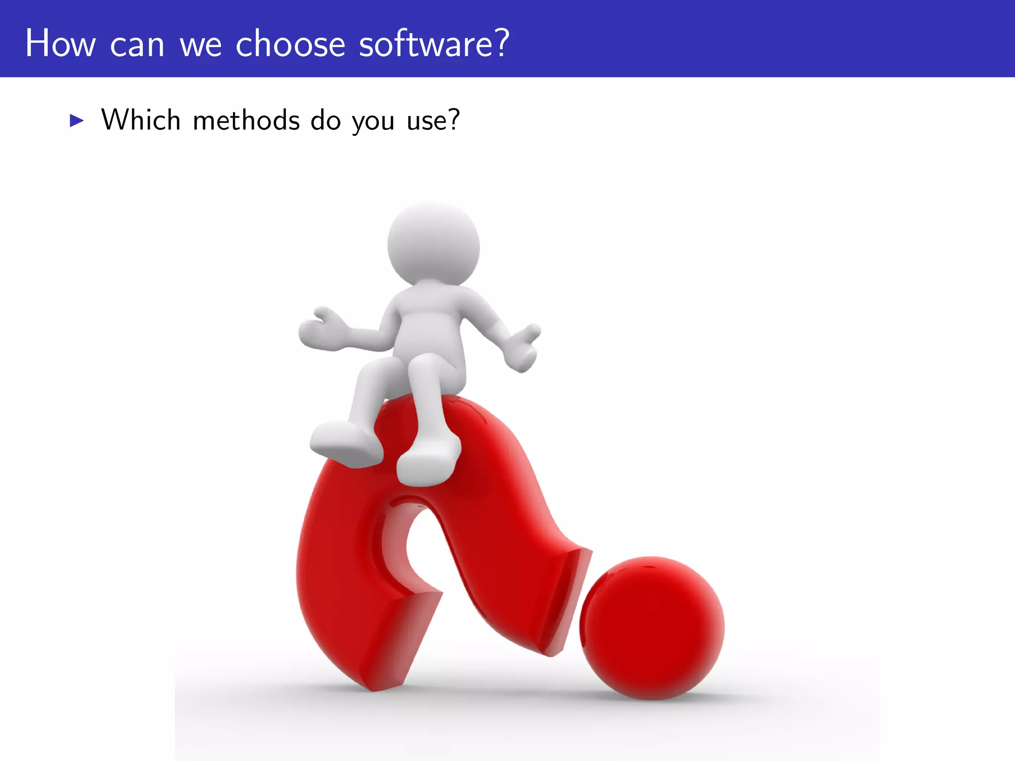How can we choose software?
Which methods do you use?
 