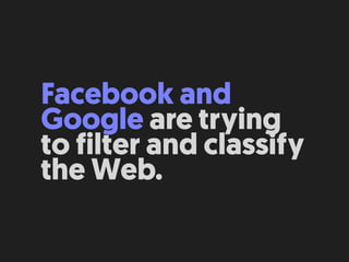 Facebook and
Google are trying
to filter and classify
the Web.
 