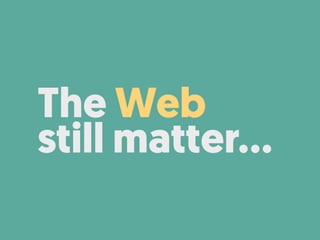 The Web
still matter…
 