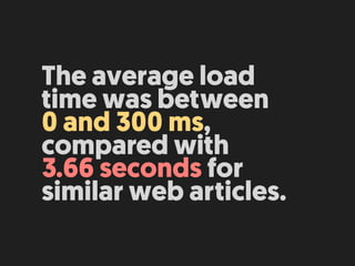 The average load
time was between  
0 and 300 ms,
compared with  
3.66 seconds for
similar web articles.
 