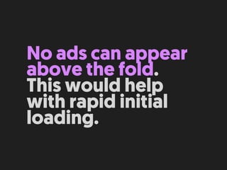 No ads can appear
above the fold.
This would help
with rapid initial
loading.
 