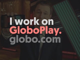 I work on
GloboPlay. 
globo.com
 