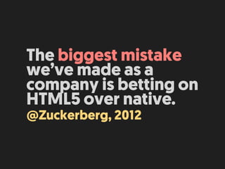 The biggest mistake
we’ve made as a
company is betting on
HTML5 over native.
@Zuckerberg, 2012
 