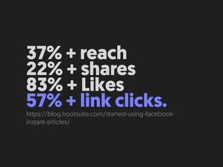 37% + reach
22% + shares
83% + Likes
57% + link clicks.https://blog.hootsuite.com/started-using-facebook-
instant-articles/
 