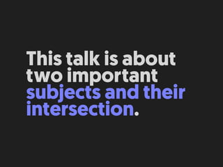 This talk is about
two important
subjects and their
intersection.
 