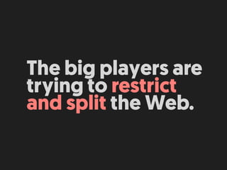 The big players are
trying to restrict  
and split the Web.
 