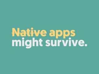 Native apps  
might survive.
 