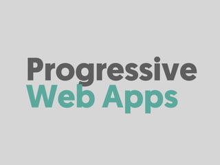Progressive
Web Apps
 