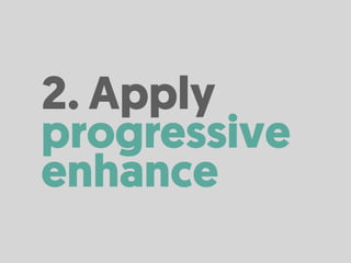 2. Apply
progressive
enhance
 