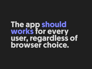 The app should
works for every
user, regardless of
browser choice.
 