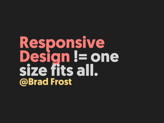 Responsive
Design != one
size fits all.
@Brad Frost
 