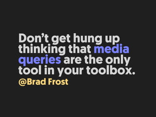 Don’t get hung up
thinking that media
queries are the only
tool in your toolbox.
@Brad Frost
 