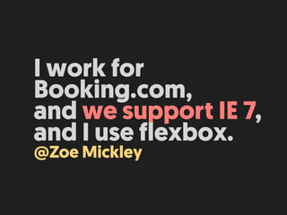 I work for
Booking.com,
and we support IE 7,
and I use flexbox.
@Zoe Mickley
 