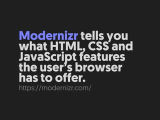 Modernizr tells you
what HTML, CSS and
JavaScript features
the user’s browser
has to offer.
https://modernizr.com/
 