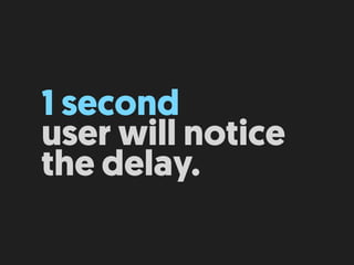 1 second 
user will notice
the delay.
 