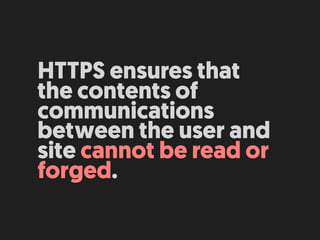HTTPS ensures that
the contents of
communications
between the user and
site cannot be read or
forged.
 