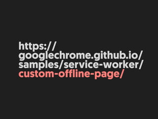 https://
googlechrome.github.io/
samples/service-worker/
custom-offline-page/
 