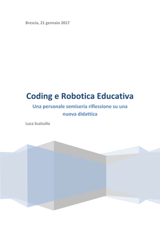 Brescia, 21 gennaio 2017
Coding e Robotica Educativa
Una personale semiseria riflessione su una
nuova didattica
Luca Scalzullo
 