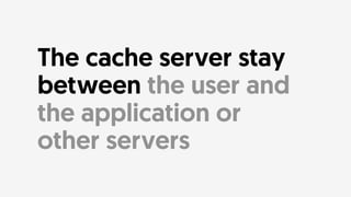 • Shared documents
• Images
• Scripts and CSS
• Asynchronous Requests
What could be cached?
 