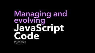 @jcemer
Managing and  
evolving  
JavaScript
Code
 