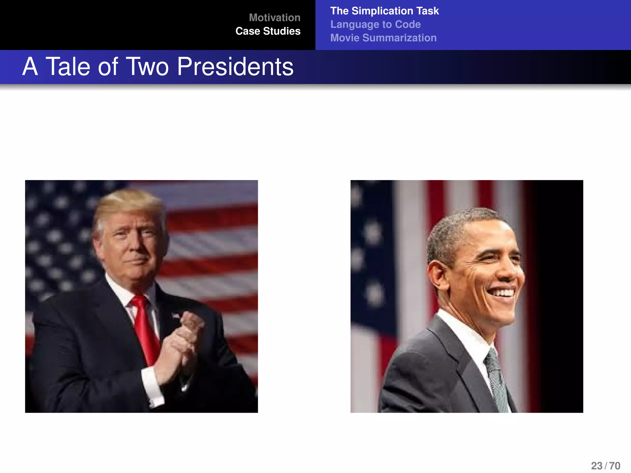 Motivation
Case Studies
The Simplication Task
Language to Code
Movie Summarization
A Tale of Two Presidents
23 / 70
 