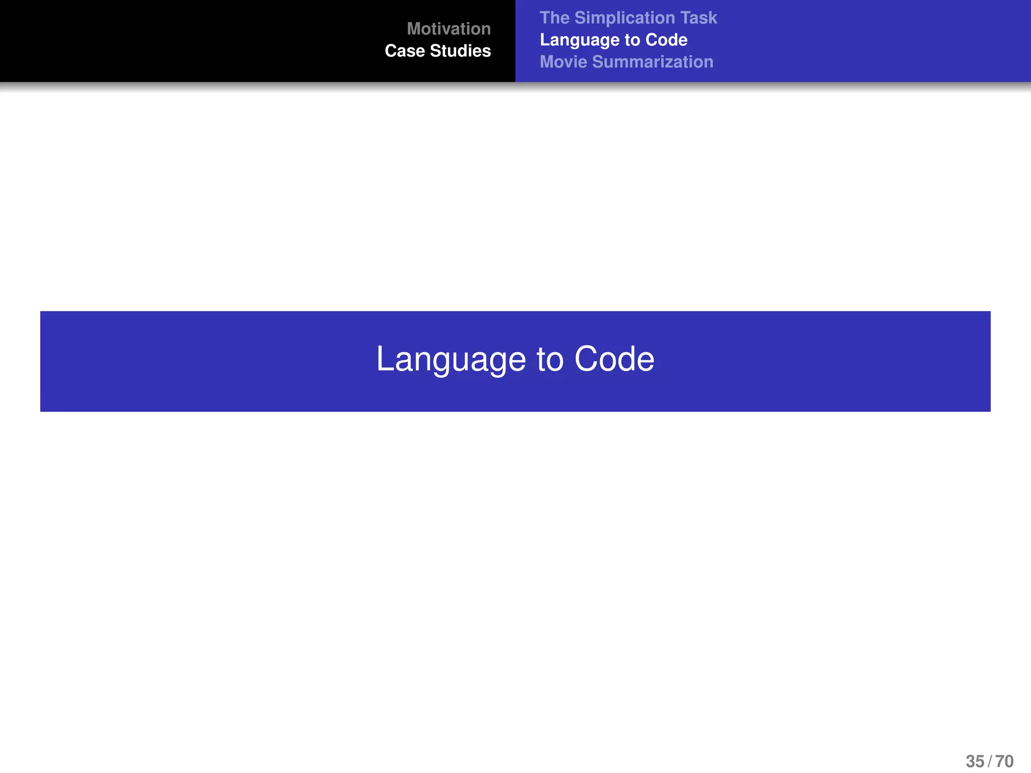 Motivation
Case Studies
The Simplication Task
Language to Code
Movie Summarization
Language to Code
35 / 70
 