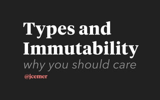 why you should care
@jcemer
Types and
Immutability
 