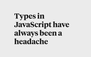 Types in
JavaScript have
always been a
headache
 