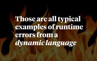 Those are all typical
examples of runtime
errors from a
dynamic language
 