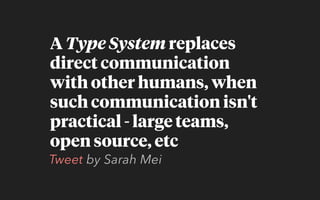 A Type System replaces
direct communication
with other humans, when
such communication isn't
practical - large teams,
open source, etc
Tweet by Sarah Mei
 