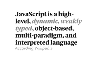 JavaScript is a high-
level, dynamic, weakly
typed, object-based,  
multi-paradigm, and 
interpreted language 
According Wikipedia
 