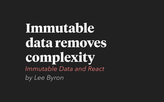 Immutable  
data removes
complexity
Immutable Data and React  
by Lee Byron
 