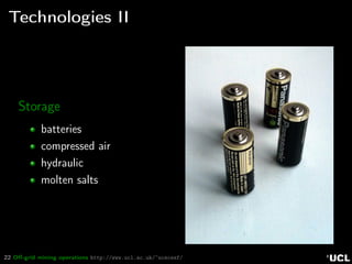 22 Oﬀ-grid mining operations http://www.ucl.ac.uk/~ucecesf/
Technologies II
Storage
batteries
compressed air
hydraulic
molten salts
 