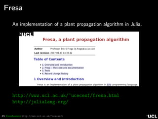 45 Conclusions http://www.ucl.ac.uk/~ucecesf/
Fresa
An implementation of a plant propagation algorithm in Julia.
http://www.ucl.ac.uk/~ucecesf/fresa.html
http://julialang.org/
 