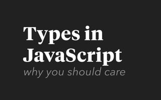 why you should care
Types in
JavaScript
 