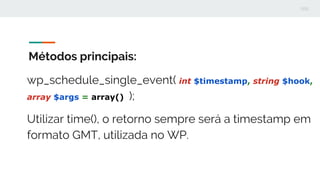 Métodos principais:
wp_schedule_single_event( int $timestamp, string $hook,
array $args = array() );
Utilizar time(), o re...