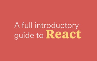 A full introductory 
guide to React
 