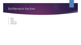 Bottleneck factors
▶ CPU
▶ DISK
▶ Memory
▶ Network
 