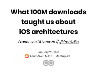 What 100M downloads
taught us about
iOS architectures
Francesco Di Lorenzo // @frankdilo
January 23, 2018
Learn Swift Milan — Meetup #3
 