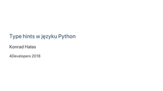 Type hints w języku Python
Konrad Hałas
4Developers 2018
 