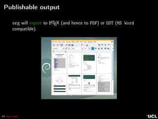 19 org mode
Publishable output
org will export to LATEX (and hence to PDF) or ODT (MS Word
compatible).
 