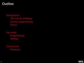 2
Outline
Introduction
The aim & challenge
Literate programming
Emacs
org mode
Programming
Writing
Conclusions
Summary
 