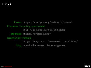 26 Conclusions
Links
Emacs https://www.gnu.org/software/emacs/
Complete computing environment
http://doc.rix.si/cce/cce.html
org mode https://orgmode.org/
reproducible research
https://reproducibleresearch.net/links/
blog reproducible research for management
 