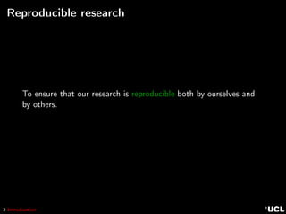 3 Introduction
Reproducible research
To ensure that our research is reproducible both by ourselves and
by others.
 