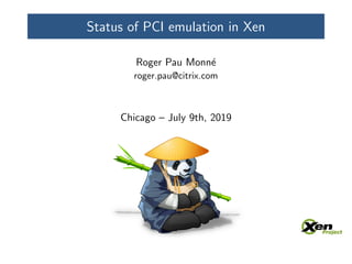 Status of PCI emulation in Xen
Roger Pau Monn´e
roger.pau@citrix.com
Chicago – July 9th, 2019
 