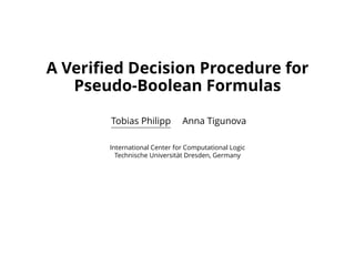 A Veriﬁed Decision Procedure for
Pseudo-Boolean Formulas
Tobias Philipp Anna Tigunova
International Center for Computational Logic
Technische Universit¨at Dresden, Germany
 