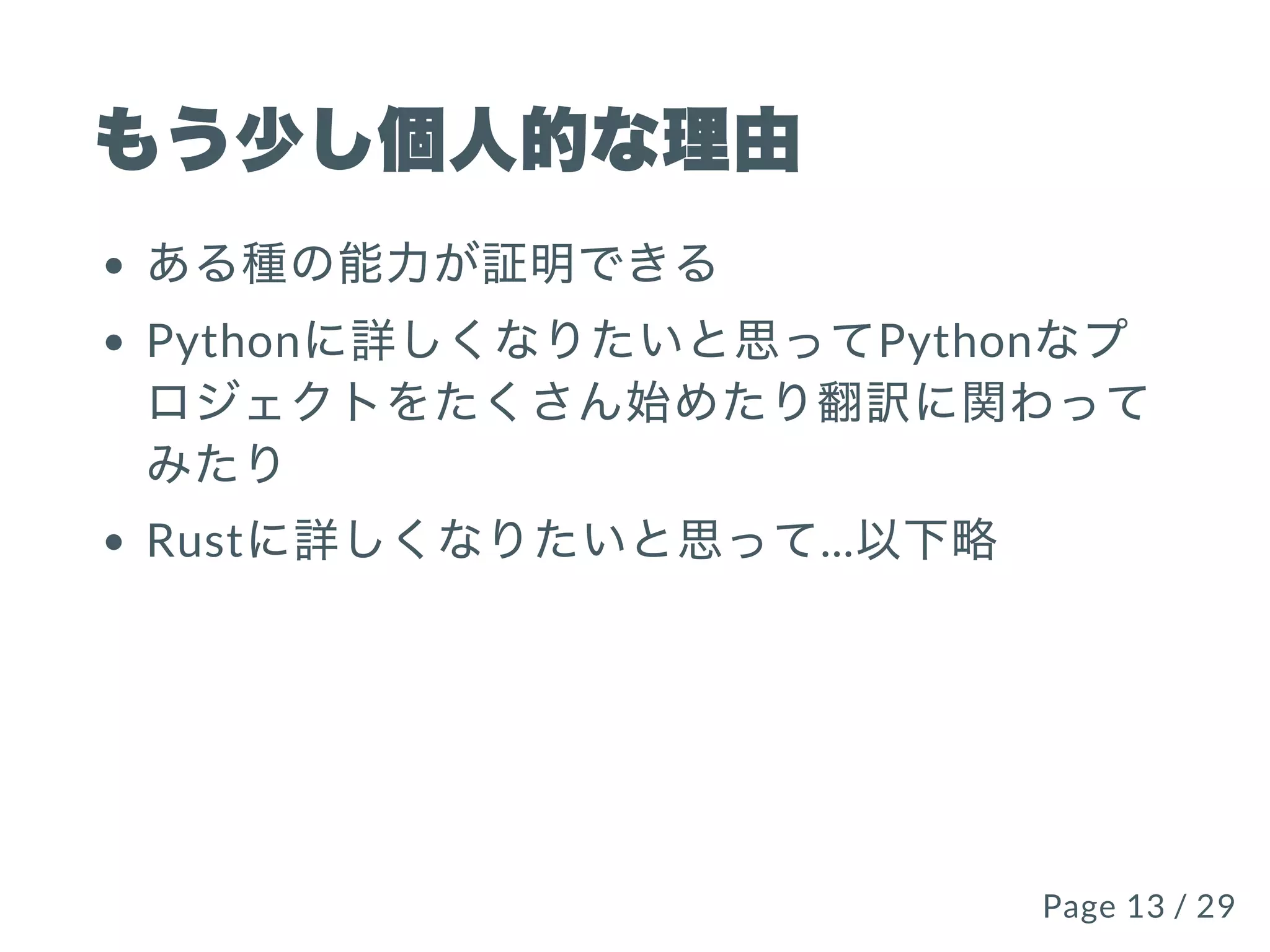 もう少し個⼈的な理由
ある種の能⼒が証明できる
Pythonに詳しくなりたいと思ってPythonなプ
ロジェクトをたくさん始めたり翻訳に関わって
みたり
Rustに詳しくなりたいと思って...以下略
Page 13 / 29Page 13 / 29
 