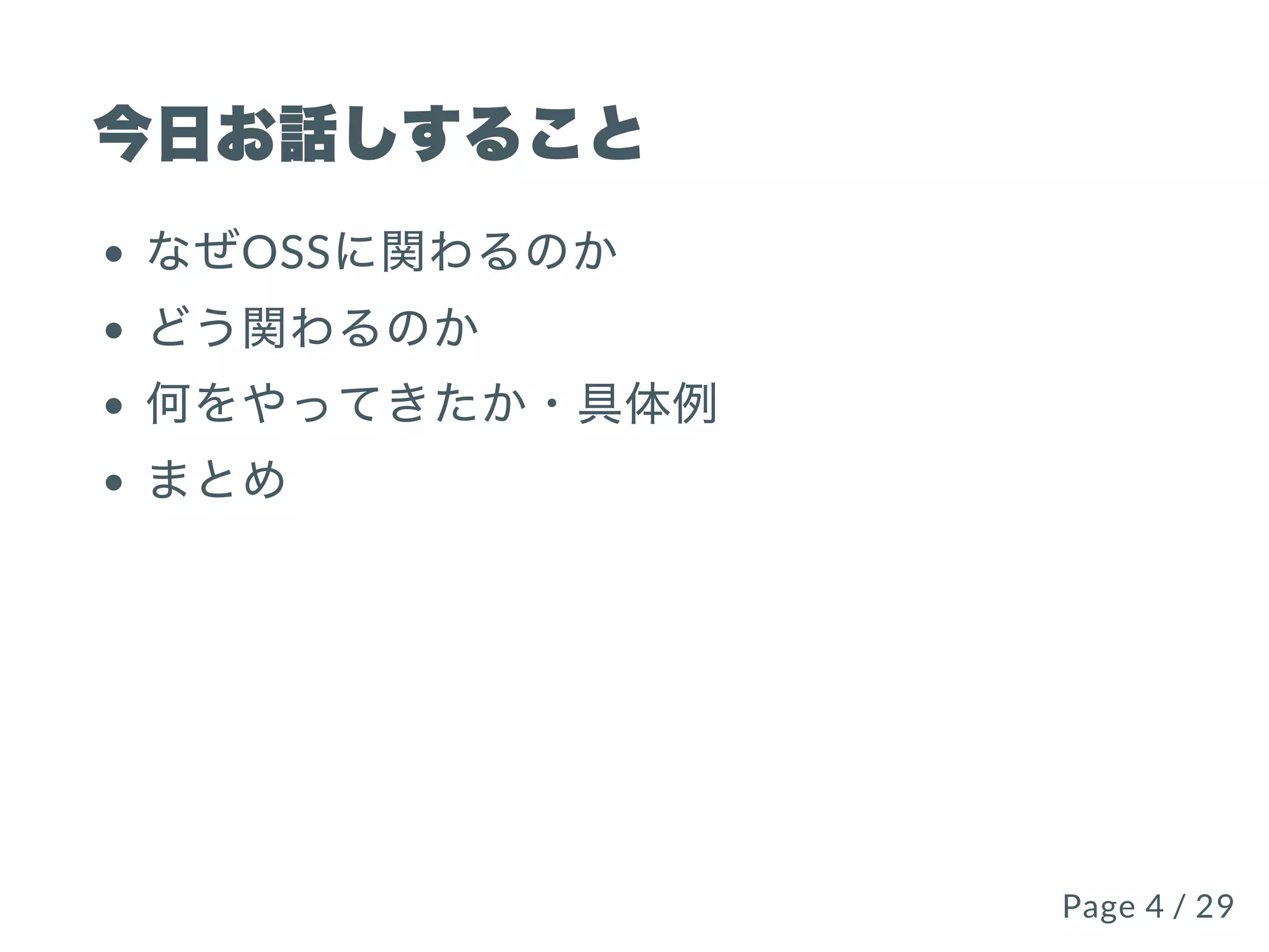 今⽇お話しすること
なぜOSSに関わるのか
どう関わるのか
何をやってきたか・具体例
まとめ
Page 4 / 29Page 4 / 29
 