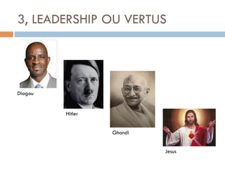 3, LEADERSHIP OU VERTUS

Diagou

Hitler
Ghandi
Jesus

 